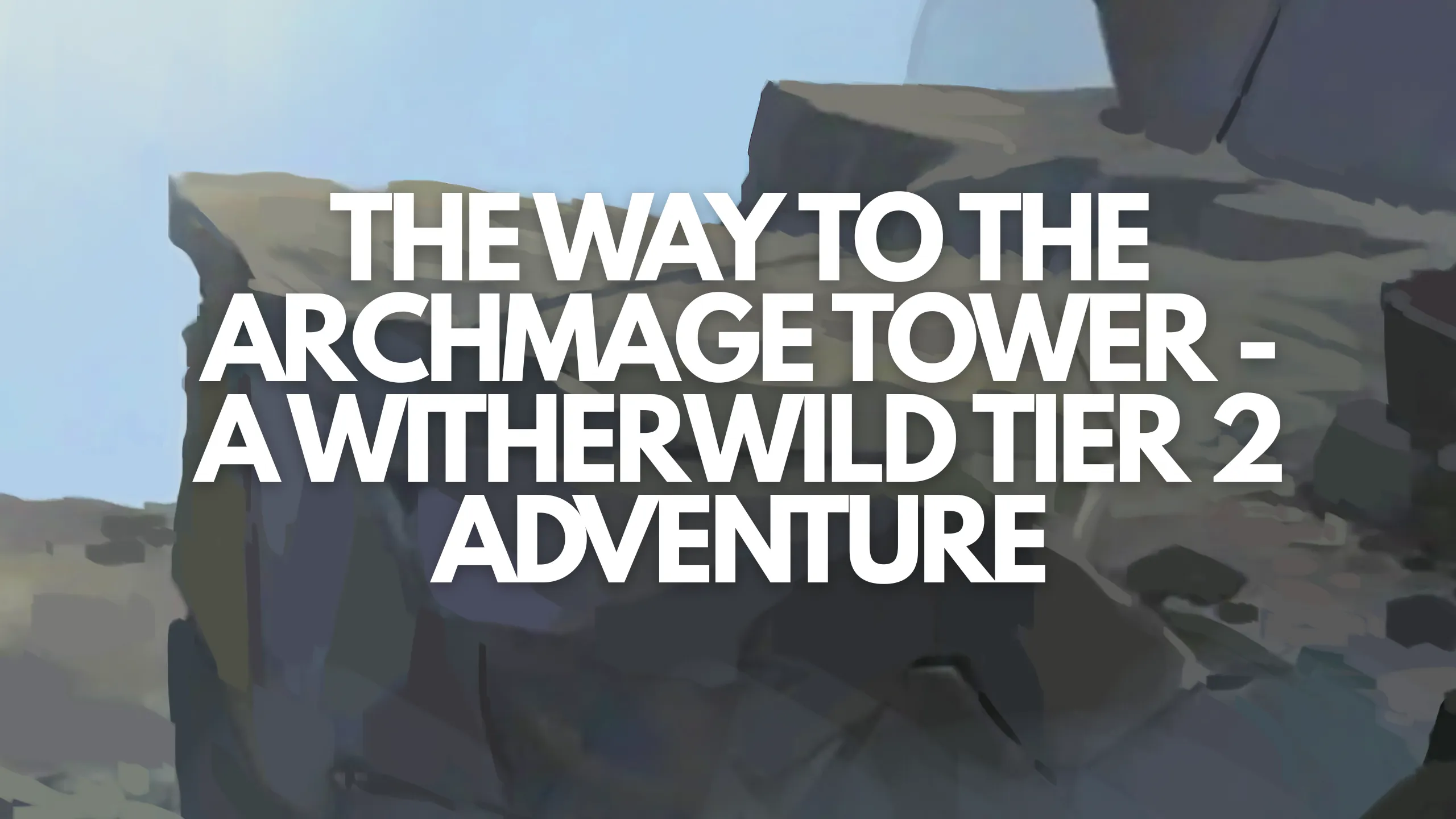The Way to the Archmage Tower – A Tier 2 Witherwild Adventure